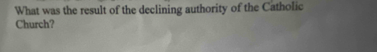 What was the result of the declining authority of the Catholic 
Church?