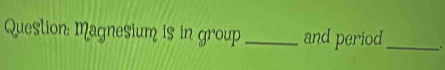 Magnesium is in group _and period_ 
.