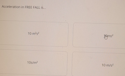 Acceleration in FREE FALL is...
10m^2s^2
19ms^2
10s/m^2
10m/s^2