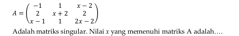 A=beginpmatrix -1&1&x-2 2&x+2&2 x-1&1&2x-2endpmatrix
Adalah matriks singular. Nilai x yang memenuhi matriks A adalah…...