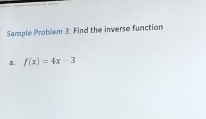 Sample Problem 3: Find the inverse function
a. f(x)=4x-3