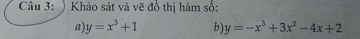 ) Khảo sát và vẽ đồ thị hàm số:
a) y=x^3+1 b) y=-x^3+3x^2-4x+2