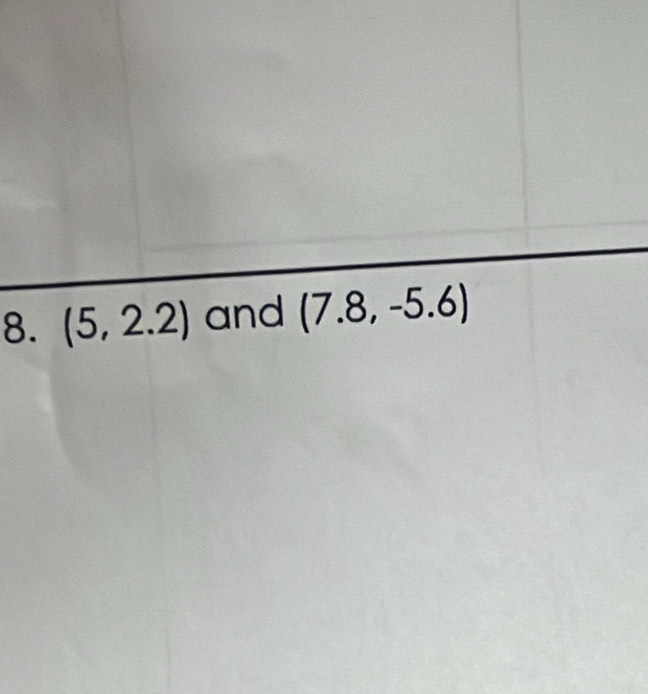 (5,2.2) and (7.8,-5.6)