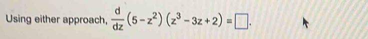 Using either approach,  d/dz (5-z^2)(z^3-3z+2)=□.