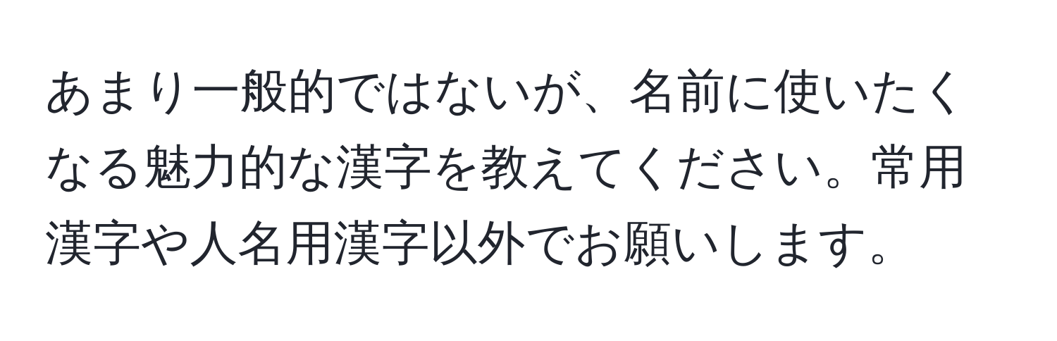 あまり一般的ではないが、名前に使いたくなる魅力的な漢字を教えてください。常用漢字や人名用漢字以外でお願いします。