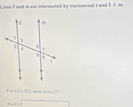 Lines f and m are intersected by transversal t and e□ m.
8m∠ 2=112 what is m∠ T.
m∠ J=□