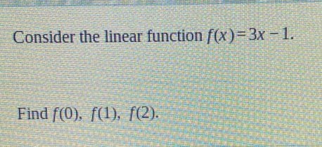 Consider the linear function f(x)=3x-1. 
Find f(0), f(1), f(2).