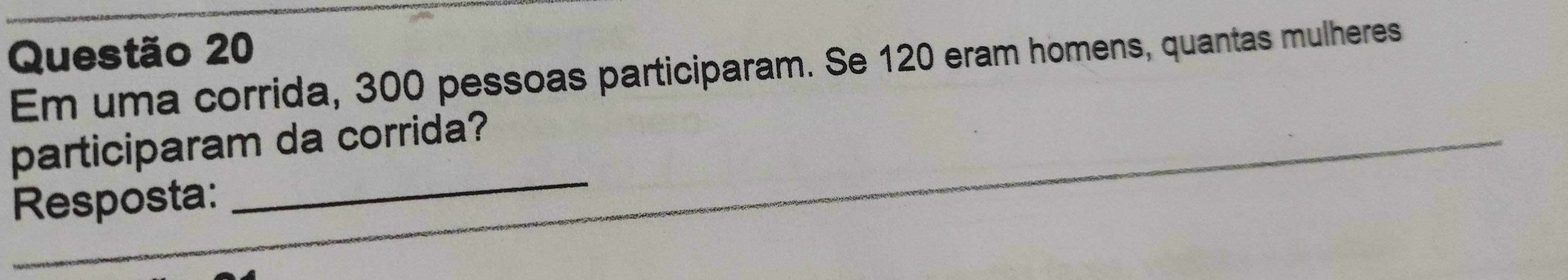 Em uma corrida, 300 pessoas participaram. Se 120 eram homens, quantas mulheres 
_ 
participaram da corrida? 
Resposta: