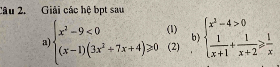 Giải các hệ bpt sau
(1) beginarrayl x^2-4>0  1/x+1 + 1/x+2 ≥slant  1/x endarray.
b)
a) beginarrayl x^2-9<0 (x-1)(3x^2+7x+4)≥slant 0endarray. (2)