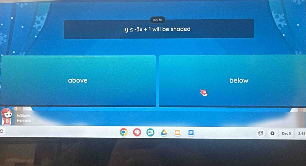 22/30
y≤ -3x+1 will be shaded
above below
William
Herrero
。
Dec 5 2:45