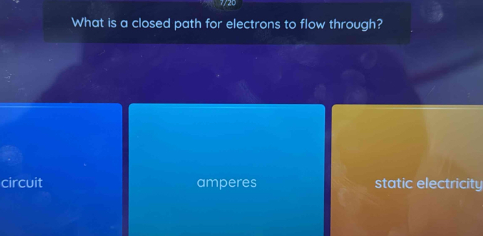 7/20
What is a closed path for electrons to flow through?
circuit amperes static electricity