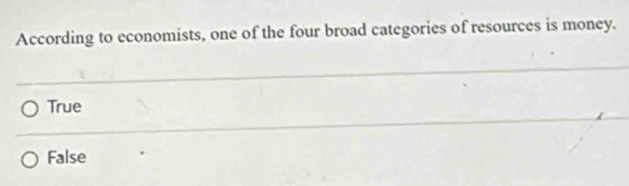 According to economists, one of the four broad categories of resources is money.
True
False