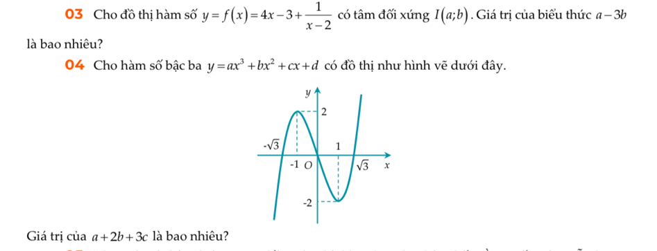 Cho đồ thị hàm số y=f(x)=4x-3+ 1/x-2  có tâm đối xứng I(a;b). Giá trị của biểu thức a-3b
là bao nhiêu?
04 Cho hàm số bậc ba y=ax^3+bx^2+cx+d có đồ thị như hình vẽ dưới đây.
Giá trị của a+2b+3c là bao nhiêu?