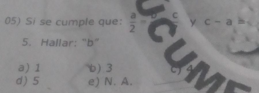 Si se cumple que:  a/2 = y c-a=
5. Hallar: “ b ”
a) 1 b) 3
d) 5 e) N. A.