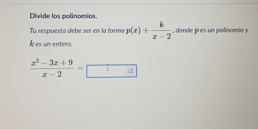 Divide los polinomios. 
Tu respuesta debe ser en la forma p(x)+ k/x-2  , donde p es un polinomio y
k es un entero.
 (x^2-3x+9)/x-2 =□