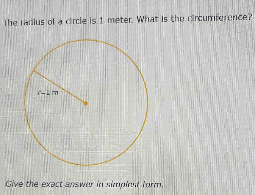 The radius of a circle is 1 meter. What is the circumference?
Give the exact answer in simplest form.