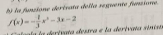 la funzione derivata della seguente funzione.
f(x)=- 1/3 x^3-3x-2
lo l a la derivata destra e l a derivata sinista