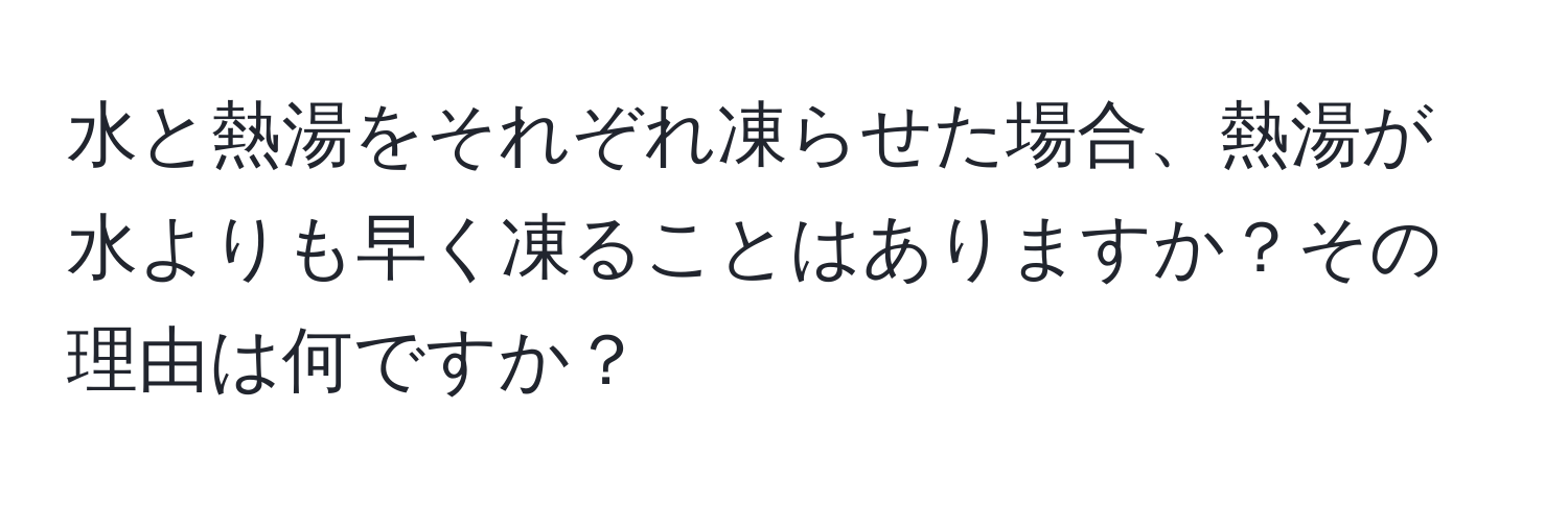 水と熱湯をそれぞれ凍らせた場合、熱湯が水よりも早く凍ることはありますか？その理由は何ですか？