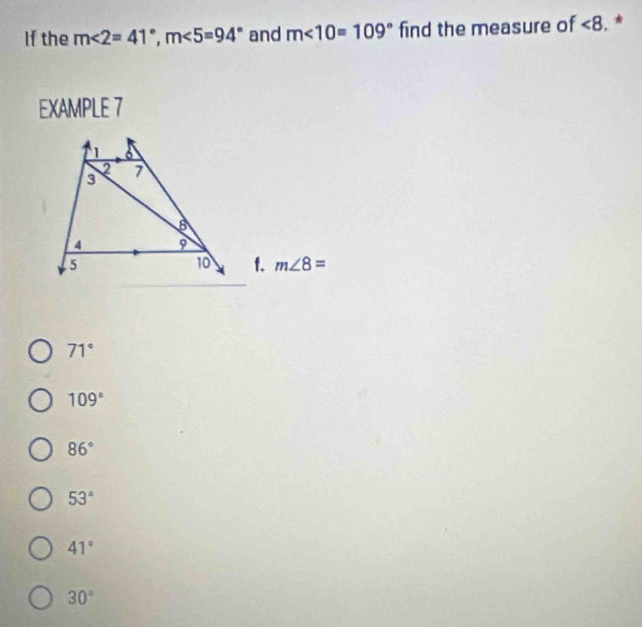 If the m<2=41°, m<5=94° and m∠ 10=109° find the measure of ∠ 8
EXAMPLE 7
L 6
2
3 7
8
4
9
5
10 f. m∠ 8=
71°
109°
86°
53°
41°
30°