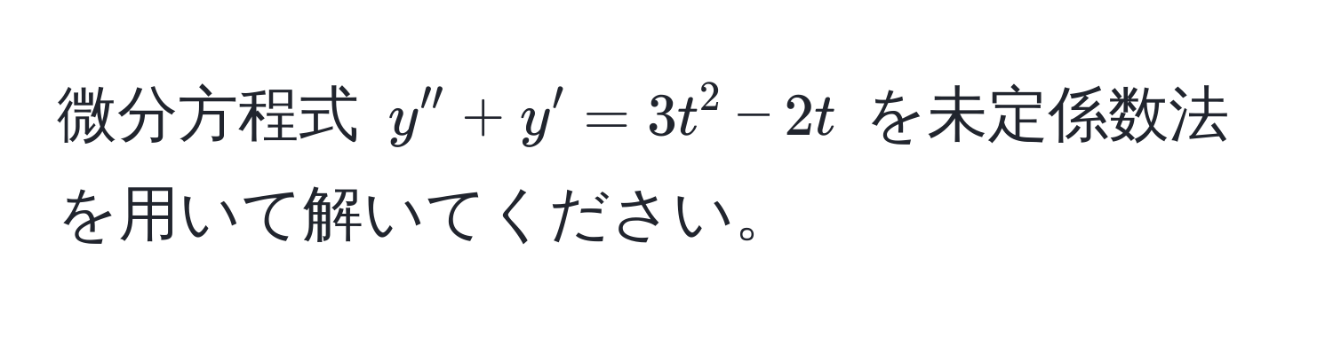 微分方程式 (y'' + y' = 3t^2 - 2t) を未定係数法を用いて解いてください。