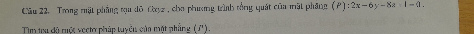 Trong mặt phẳng tọa độ Oxyz , cho phương trình tổng quát của mặt phẳng (P):2x-6y-8z+1=0. 
Tìm tọa độ một vectơ pháp tuyến của mặt phẳng (P).