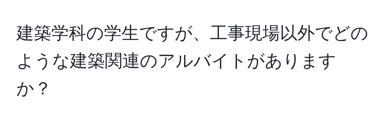 建築学科の学生ですが、工事現場以外でどのような建築関連のアルバイトがありますか？