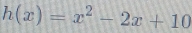 h(x)=x^2-2x+10