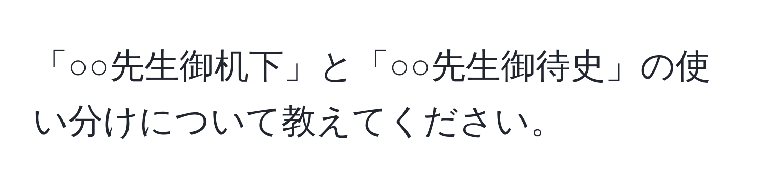 「○○先生御机下」と「○○先生御待史」の使い分けについて教えてください。