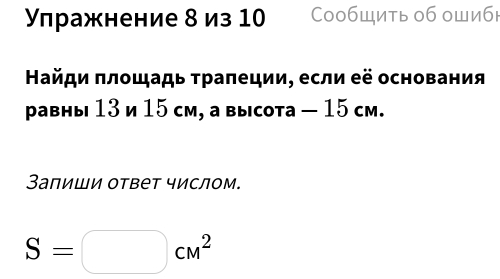 Улражнение 8 из 10 Сообщить об ошибю 
Найди πлοщадь τраπеции, если её основания 
равны 13 и 15 см, а высота — 15 cм. 
Заπиши ответ числом.
S=□ cm^2