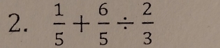  1/5 + 6/5 /  2/3 