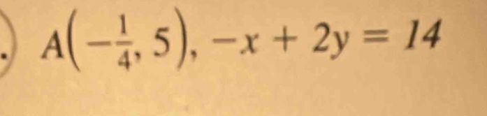 A(- 1/4 ,5),-x+2y=14