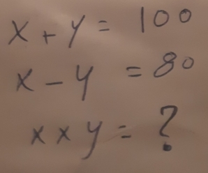 x+y=100
x-y=80
x* y= (