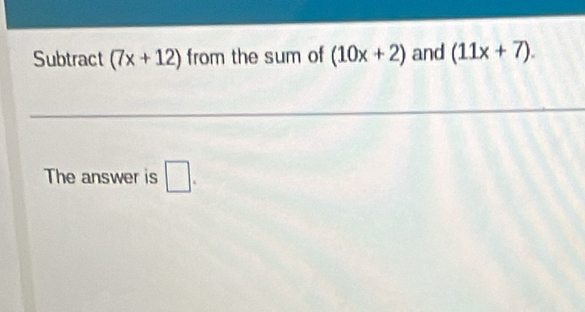 Subtract (7x+12) from the sum of (10x+2) and (11x+7). 
The answer is □ .