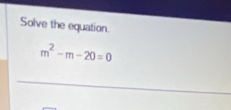 Solve the equation.
m^2-m-20=0