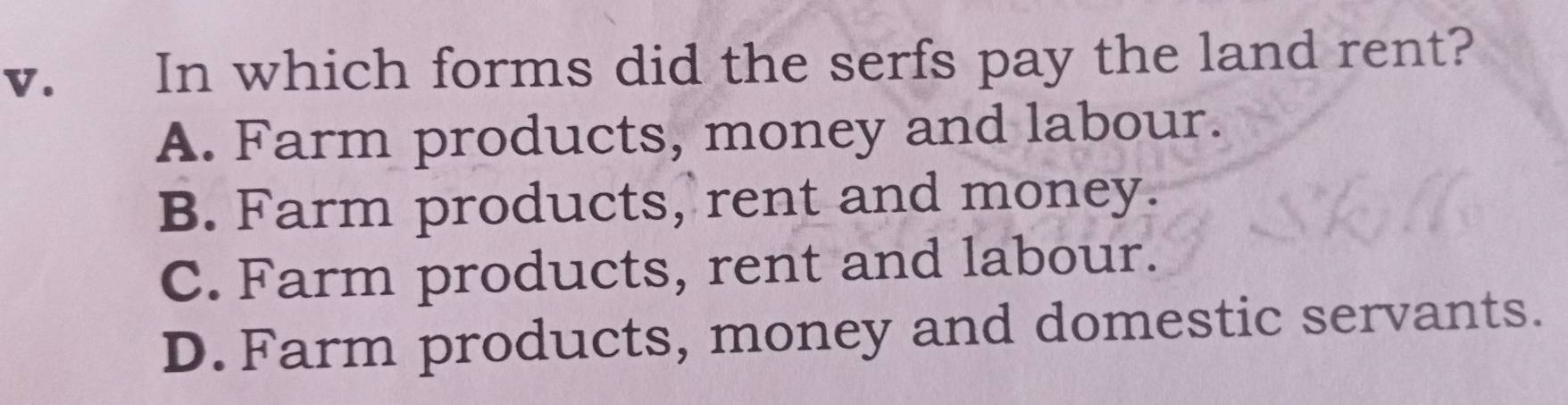 In which forms did the serfs pay the land rent?
A. Farm products, money and labour.
B. Farm products, rent and money.
C. Farm products, rent and labour.
D. Farm products, money and domestic servants.