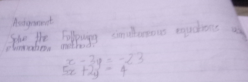 Asignment
Solve the Folpowing simultaneous equations us
plnmation method
x-3y=-23
5x+2y=4