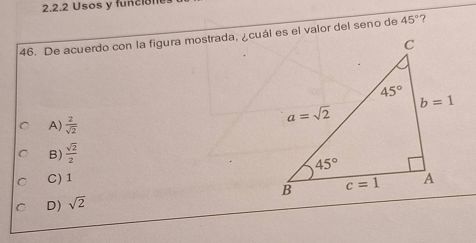 Usos y funcione
46. De acuerdo con la figura mostrada, ¿cuál es el valor del seno de 45°
A)  2/sqrt(2) 
B)  sqrt(2)/2 
C) 1 
C D) sqrt(2)