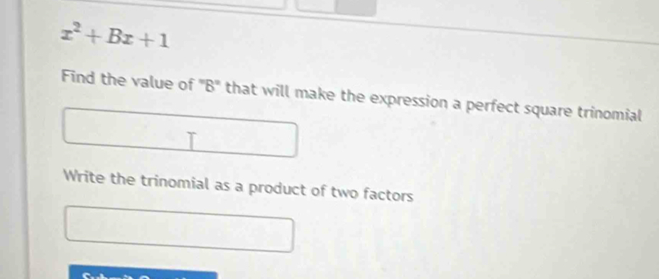 x^2+Bx+1
Find the value of ''' B '' that will make the expression a perfect square trinomial 
Write the trinomial as a product of two factors