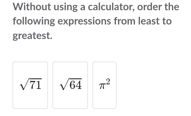 Without using a calculator, order the 
following expressions from least to 
greatest.
sqrt(71) sqrt(64) π^2