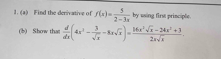 Find the derivative of f(x)= 5/2-3x  by using first principle. 
(b) Show that  d/dx (4x^2- 3/sqrt(x) -8xsqrt(x))= (16x^2sqrt(x)-24x^2+3)/2xsqrt(x) .