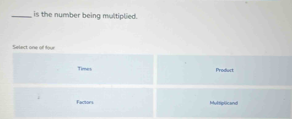 is the number being multiplied.
Select one of four
Times Product
:
Factors Multiplicand