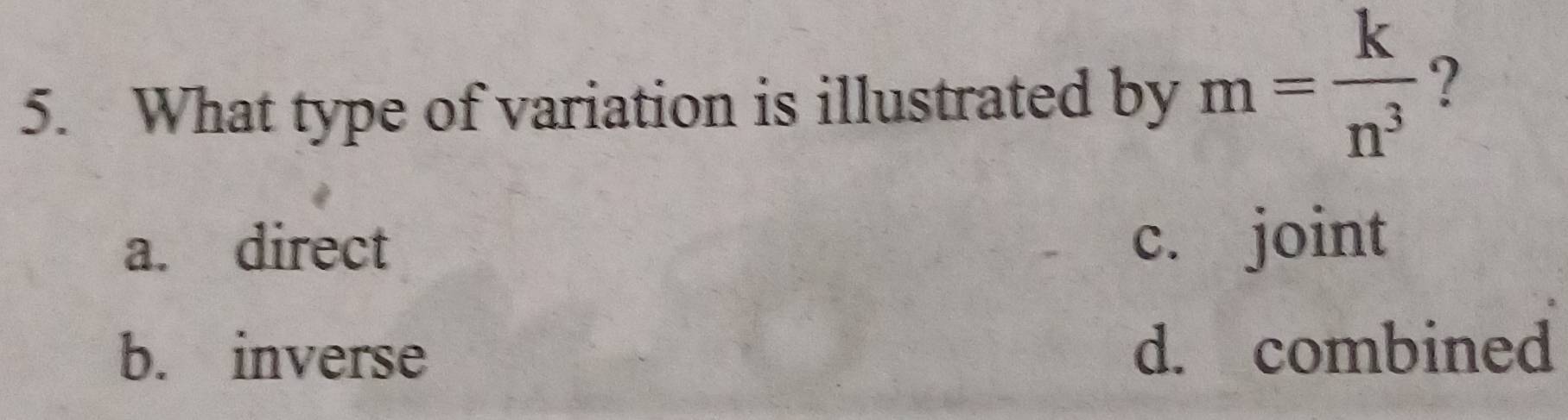 What type of variation is illustrated by m= k/n^3  ?
a. direct c. joint
b. inverse d. combined