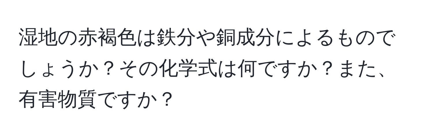 湿地の赤褐色は鉄分や銅成分によるものでしょうか？その化学式は何ですか？また、有害物質ですか？