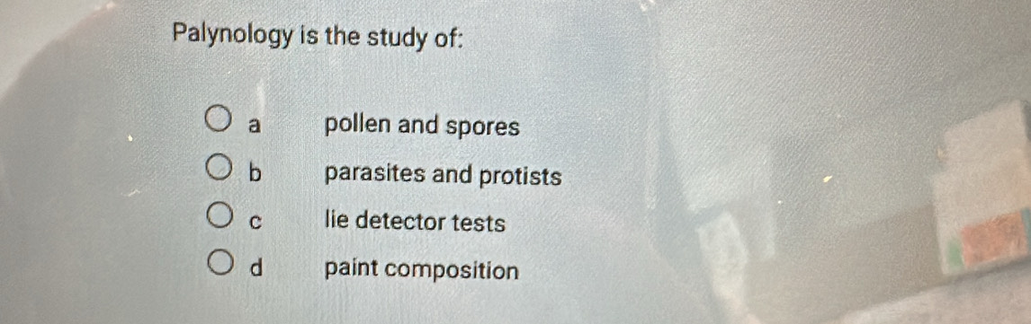 Palynology is the study of:
a pollen and spores
b parasites and protists
c lie detector tests
d paint composition