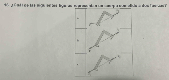 ¿Cuál de las siguientes figuras representan un cuerpo sometido a dos fuerzas?
V_2
a.
B
v_1 a
F_2
b.
B
A
v_1
v_i
B
c.
V_1