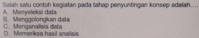 Salah satu contoh kegiatan pada tahap penyuntingan konsep adalah....
A. Menyeleksi data
B. Menggolongkan data
C. Menganalisis data
D. Memeriksa hasil analisis