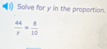 Solve for y in the proportion.
 44/y = 8/10 