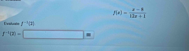 f(x)= (x-8)/12x+1 
Evaluate f^(-1)(2)
f^(-1)(2)= ===
(-3,4)