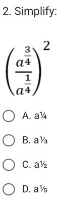 Simplify:
(frac a^(frac 3)4a^(frac 1)4)^2
A. a¼
B. a½
C. a½
D. a½