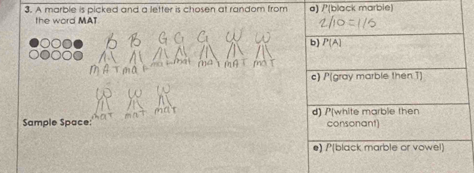 A marble is picked and a letter is chosen at random from a) /(black marbie)
the word MAT
Sample Space: